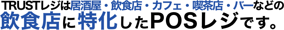 TRUSTレジは居酒屋・バー・飲食店・喫茶店・カフェなどの飲食店に特化したPOSレジです