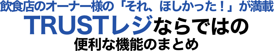 飲食店のオーナー様の「それ、ほしかった！！」が満載TRUSTレジならではの便利な機能のまとめ