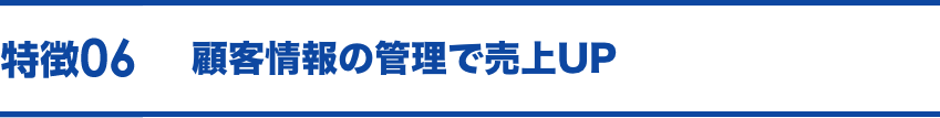 特徴06 顧客管理もバッチリ