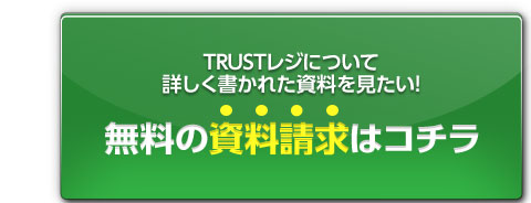 TRUSTレジについて詳しく書かれた資料を見たい！無料の資料請求はコチラ