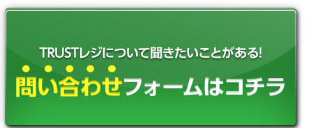 TRUSTレジについて聞きたいことがある！問い合わせフォームはコチラ